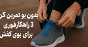بدون بو تمرین کن! ۳ راهکار فوری برای بوی کفش