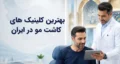 بهترین کلینیک‌های کاشت مو ایران
