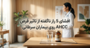 افشای 5 راز ناگفته از تاثیر قرص AHCC روی بیماران سرطانی
